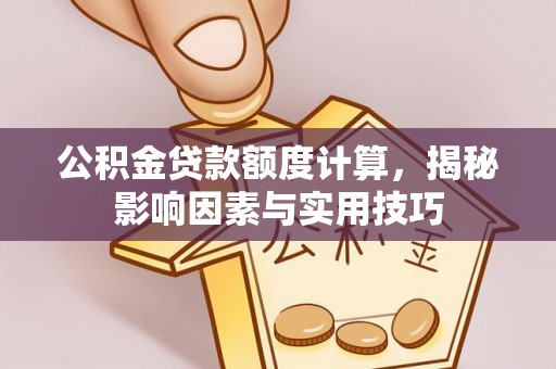 澄城公积金贷款额度计算，揭秘影响因素与实用技巧