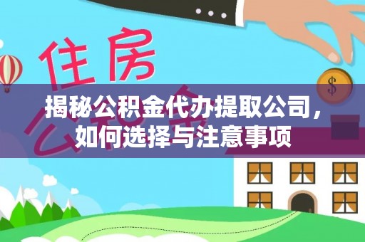 澄城揭秘公积金代办提取公司，如何选择与注意事项