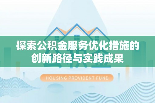 澄城探索公积金服务优化措施的创新路径与实践成果
