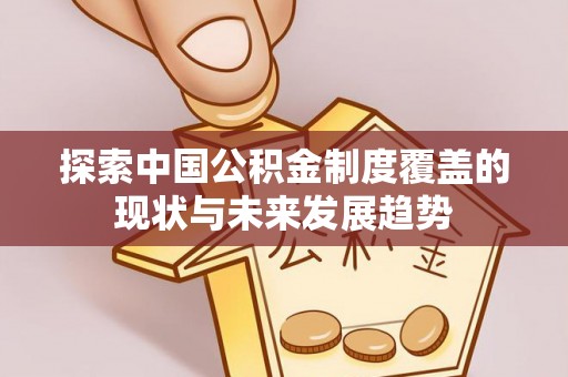 澄城探索中国公积金制度覆盖的现状与未来发展趋势
