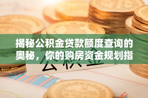 澄城揭秘公积金贷款额度查询的奥秘，你的购房资金规划指南