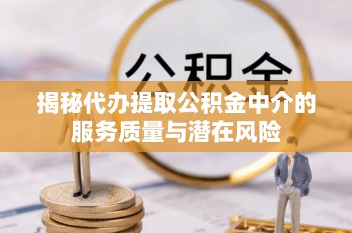 澄城揭秘代办提取公积金中介的服务质量与潜在风险