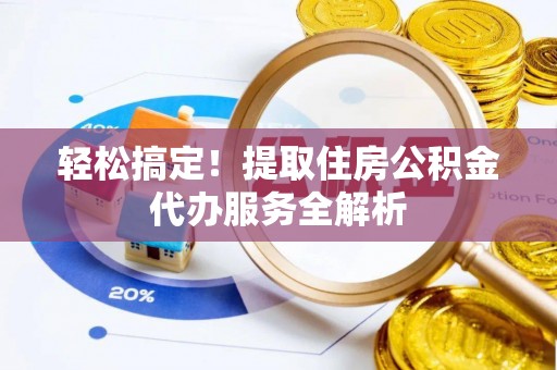 澄城轻松搞定！提取住房公积金代办服务全解析