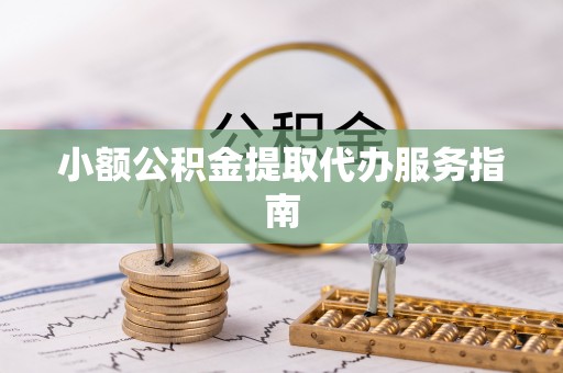 澄城小额公积金提取代办服务指南