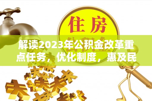 澄城解读2023年公积金改革重点任务，优化制度，惠及民生