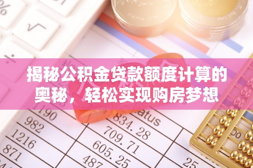 澄城揭秘公积金贷款额度计算的奥秘，轻松实现购房梦想