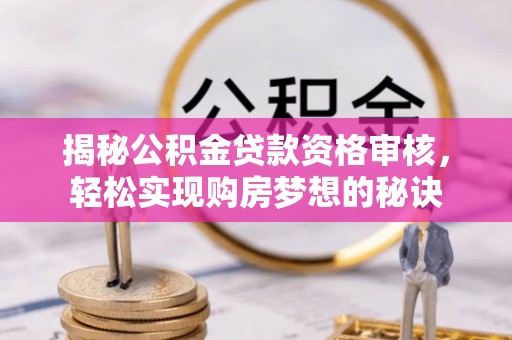 澄城揭秘公积金贷款资格审核，轻松实现购房梦想的秘诀
