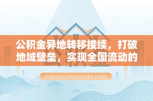 澄城公积金异地转移接续，打破地域壁垒，实现全国流动的便捷之道