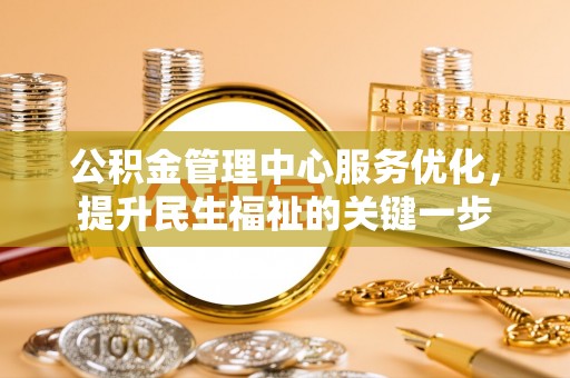 澄城公积金管理中心服务优化，提升民生福祉的关键一步