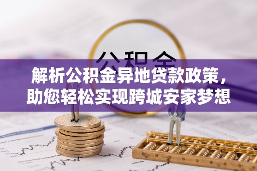 澄城解析公积金异地贷款政策，助您轻松实现跨城安家梦想