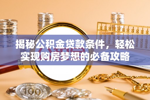 澄城揭秘公积金贷款条件，轻松实现购房梦想的必备攻略