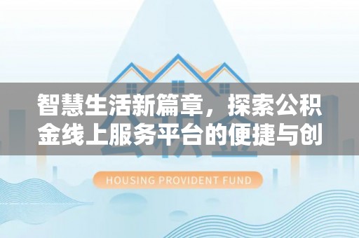 澄城智慧生活新篇章，探索公积金线上服务平台的便捷与创新