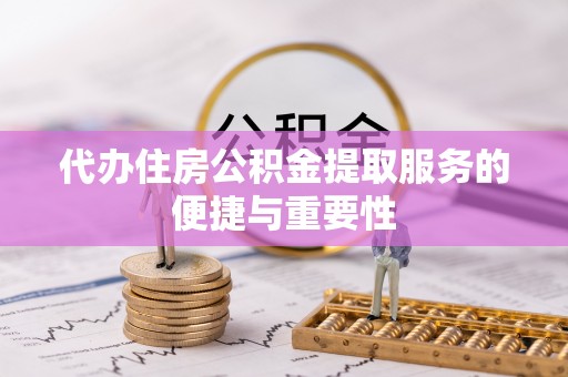 澄城代办住房公积金提取服务的便捷与重要性