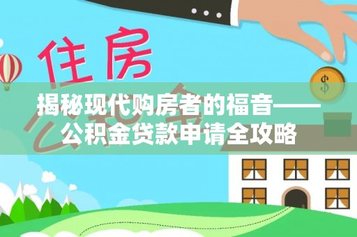 澄城揭秘现代购房者的福音——公积金贷款申请全攻略