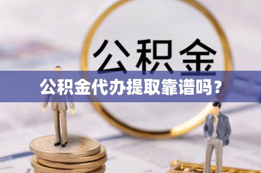 澄城公积金代办提取靠谱吗？