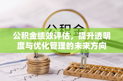 澄城公积金绩效评估，提升透明度与优化管理的未来方向