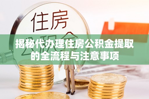 澄城揭秘代办理住房公积金提取的全流程与注意事项