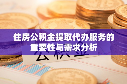 澄城住房公积金提取代办服务的重要性与需求分析