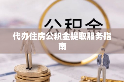 澄城代办住房公积金提取服务指南