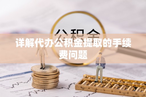 澄城详解代办公积金提取的手续费问题