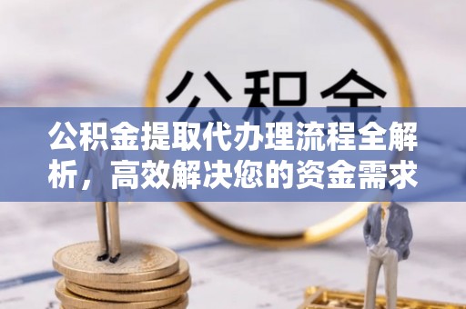 澄城公积金提取代办理流程全解析，高效解决您的资金需求