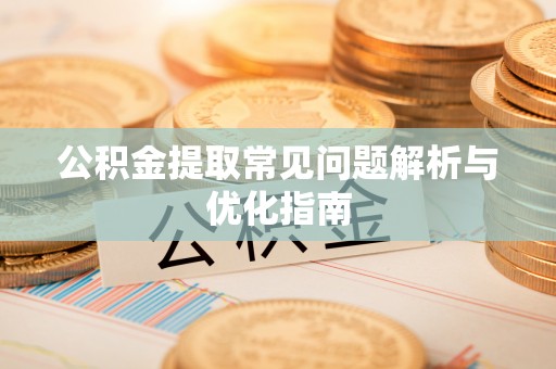 澄城公积金提取常见问题解析与优化指南