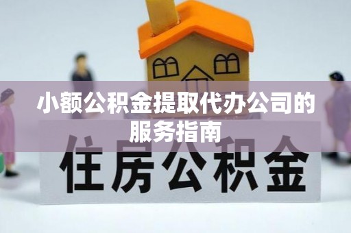 澄城小额公积金提取代办公司的服务指南