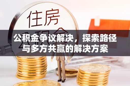 澄城公积金争议解决，探索路径与多方共赢的解决方案