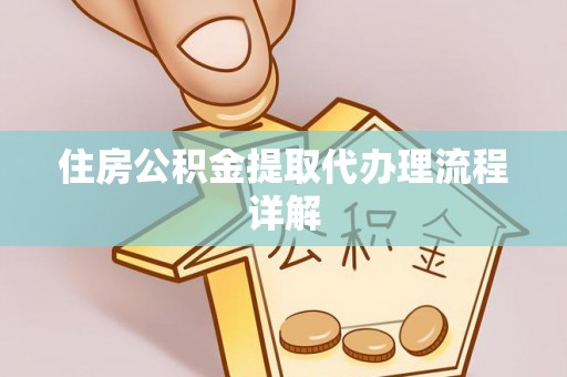 澄城住房公积金提取代办理流程详解