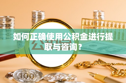澄城如何正确使用公积金进行提取与咨询？