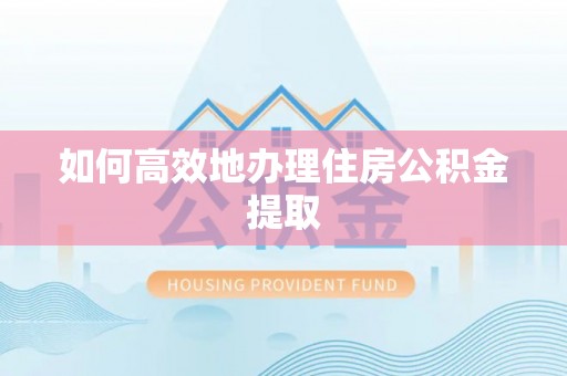 澄城如何高效地办理住房公积金提取