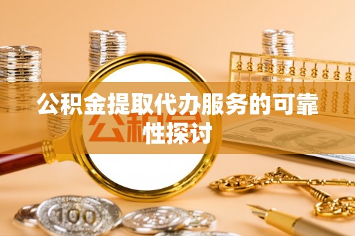 澄城公积金提取代办服务的可靠性探讨