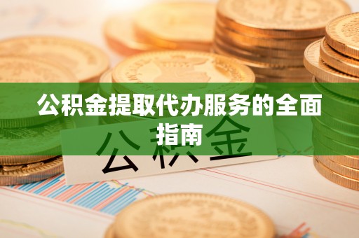 澄城公积金提取代办服务的全面指南