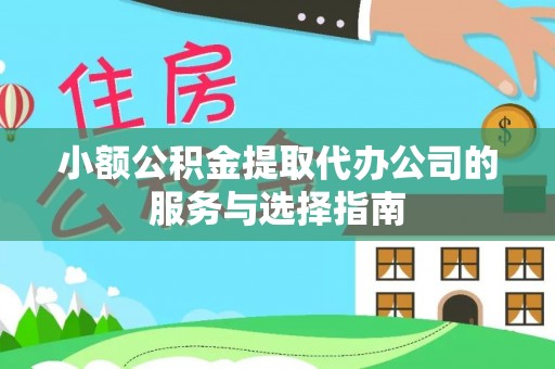 澄城小额公积金提取代办公司的服务与选择指南