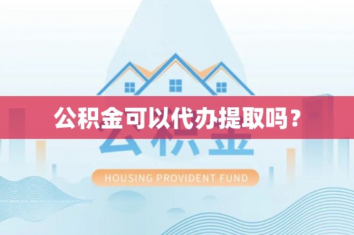 澄城公积金可以代办提取吗？