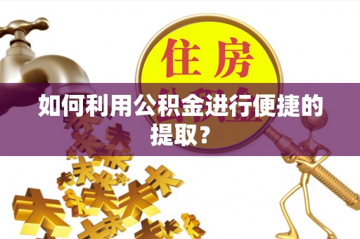 澄城如何利用公积金进行便捷的提取？