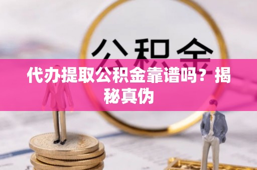 澄城代办提取公积金靠谱吗？揭秘真伪