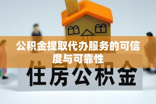 澄城公积金提取代办服务的可信度与可靠性