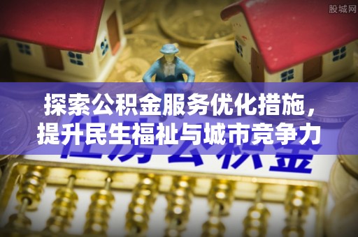 澄城探索公积金服务优化措施，提升民生福祉与城市竞争力