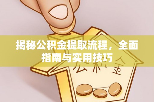 澄城揭秘公积金提取流程，全面指南与实用技巧
