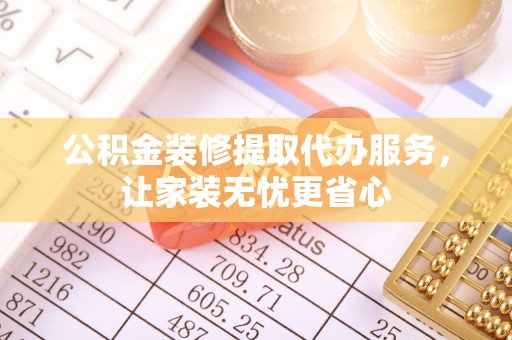 澄城公积金装修提取代办服务，让家装无忧更省心