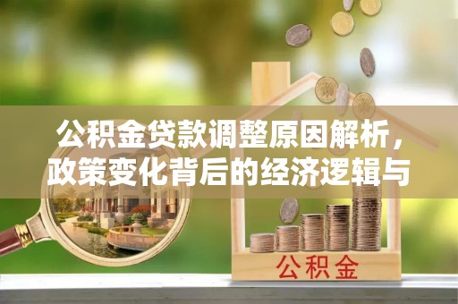 澄城公积金贷款调整原因解析，政策变化背后的经济逻辑与民生考量